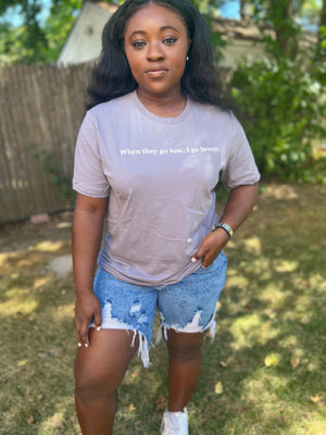 When they go low, I go lower. - Unisex Tee