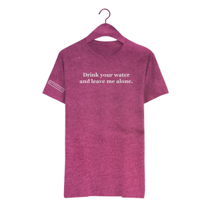 Drink your water and leave me alone. - Unisex Tee
